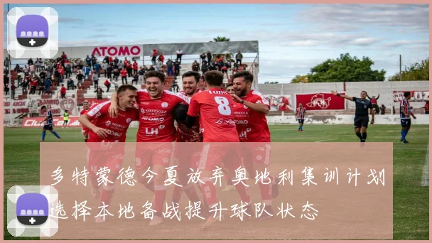 多特蒙德今夏放弃奥地利集训计划选择本地备战提升球队状态
