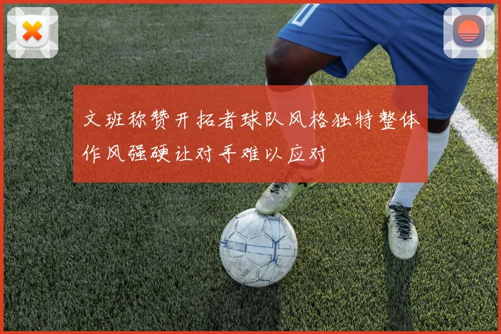 文班称赞开拓者球队风格独特整体作风强硬让对手难以应对