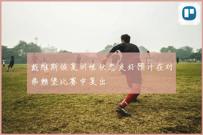 戴维斯恢复训练状态良好预计在对弗赖堡比赛中复出